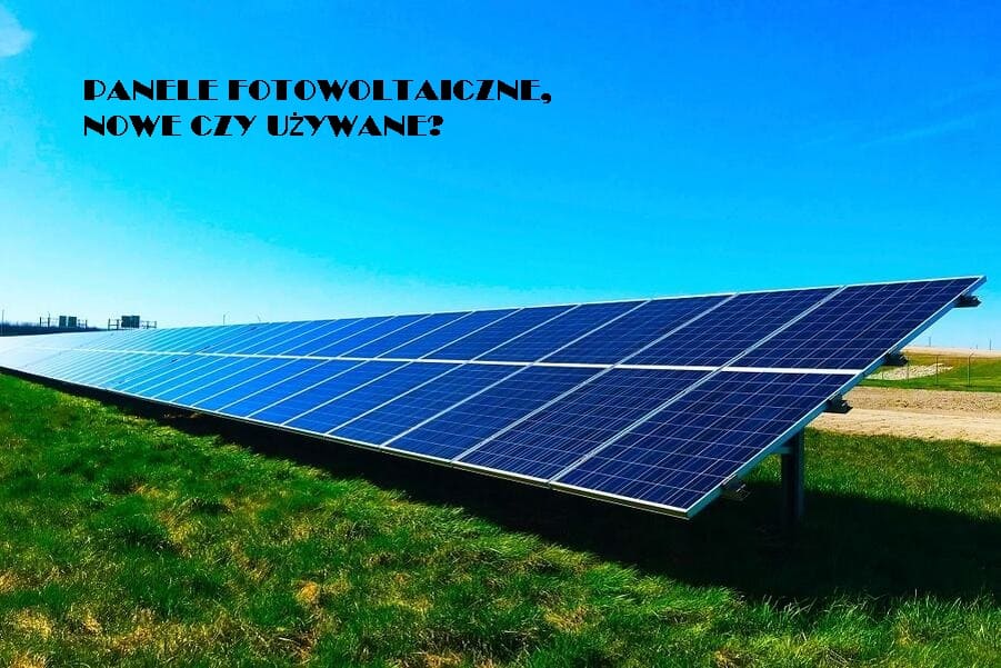 Panele fotowoltaiczne, nowe czy używane?